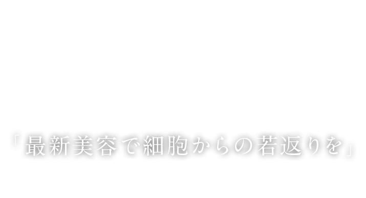 「最新美容で細胞からの若返りを」